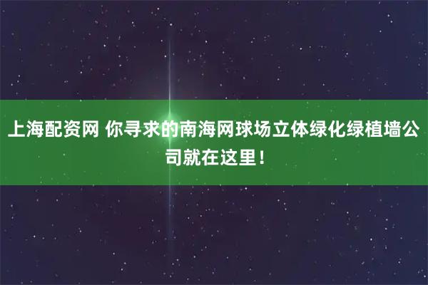 上海配资网 你寻求的南海网球场立体绿化绿植墙公司就在这里！