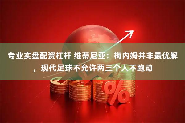 专业实盘配资杠杆 维蒂尼亚：梅内姆并非最优解，现代足球不允许两三个人不跑动